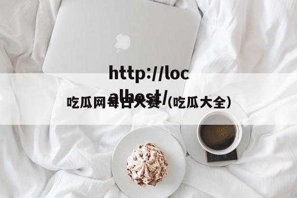 吃瓜网每日大赛（吃瓜大全）