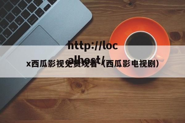 x西瓜影视免费观看（西瓜影电视剧）