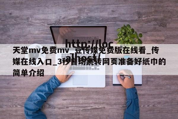 天堂mv免费mv_豆传媒免费版在线看_传媒在线入口_3秒自动跳转网页准备好纸巾的简单介绍