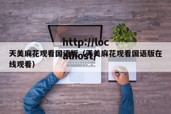 天美麻花观看国语版（天美麻花观看国语版在线观看）