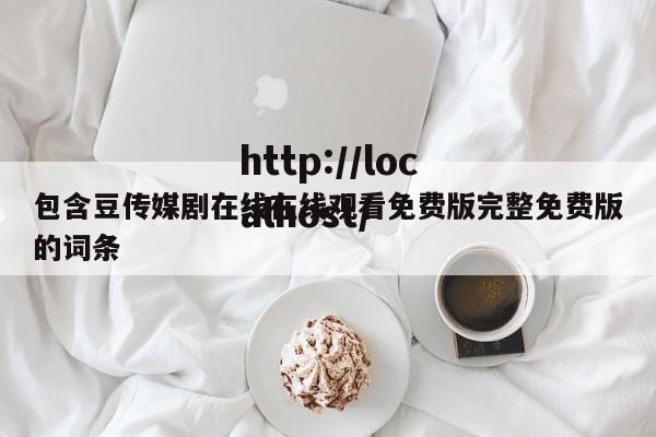 包含豆传媒剧在线在线观看免费版完整免费版的词条