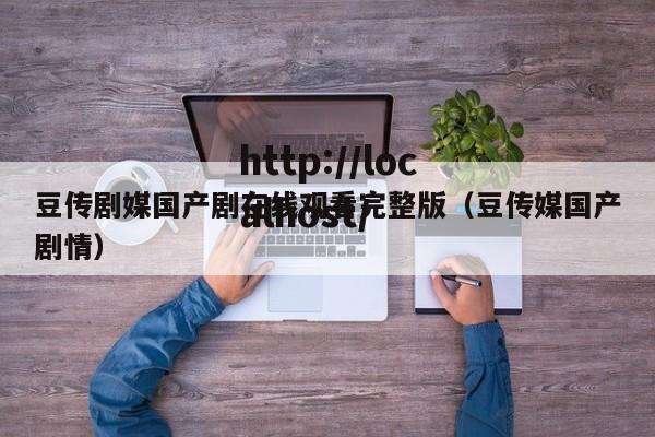 豆传剧媒国产剧在线观看完整版（豆传媒国产剧情）