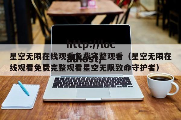 星空无限在线观看免费完整观看（星空无限在线观看免费完整观看星空无限致命守护者）